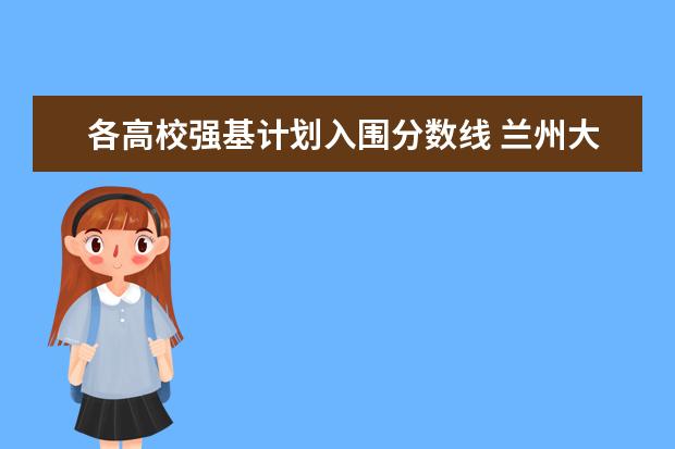 各高校强基计划入围分数线 兰州大学强基计划入围分数线