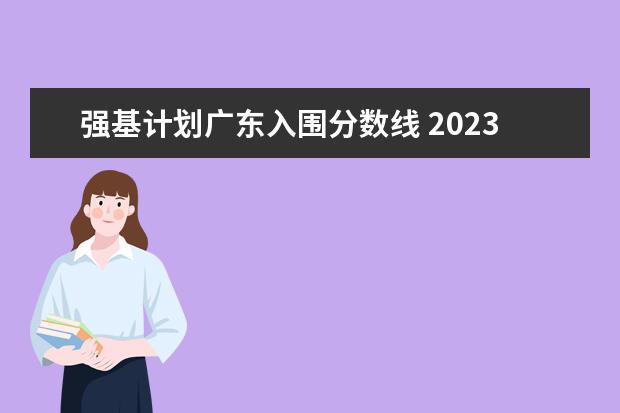 强基计划广东入围分数线 2023年强基计划入围分数线