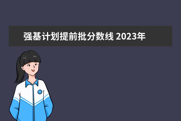 强基计划提前批分数线 2023年强基计划入围分数线