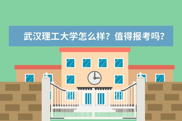 武汉理工大学怎么样？值得报考吗？