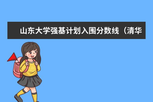 山东大学强基计划入围分数线(清华强基录取分数线)