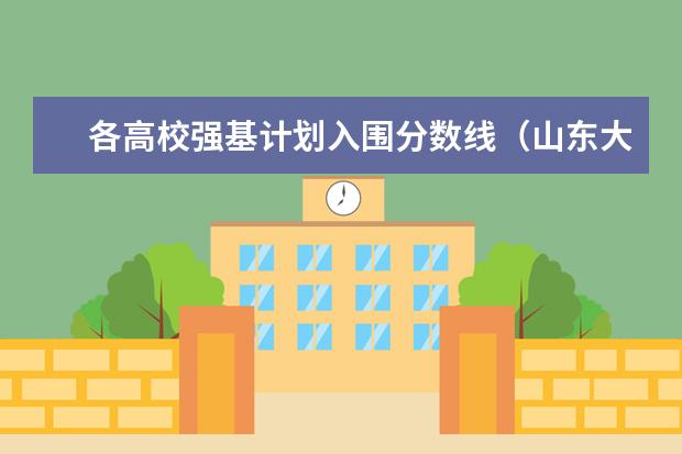各高校强基计划入围分数线(山东大学强基计划入围分数线)