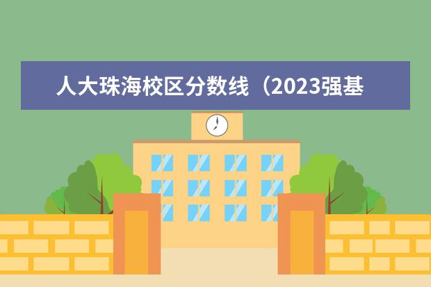 人大珠海校区分数线(2023强基入围分数线)
