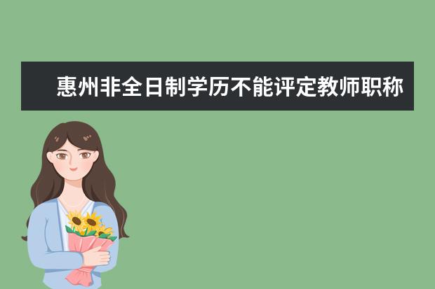 惠州非全日制学历不能评定教师职称吗?