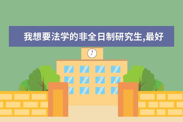 我想要法学的非全日制研究生,最好是名校,哪个学校?