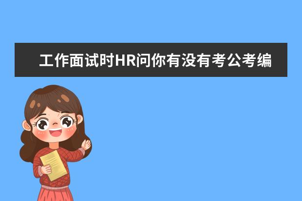 工作面试时HR问你有没有考公考编的打算,该如何回答？