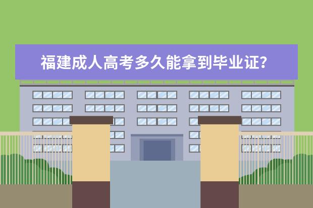 福建成人高考多久能拿到毕业证？