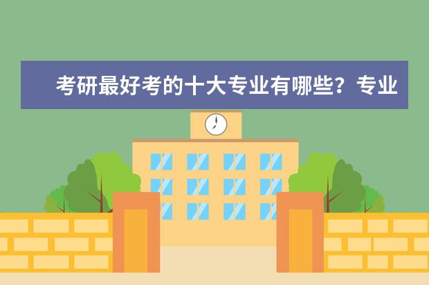 考研最好考的十大专业有哪些？专业分析详情