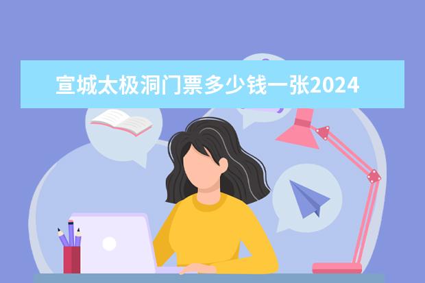 宣城太极洞门票多少钱一张2024