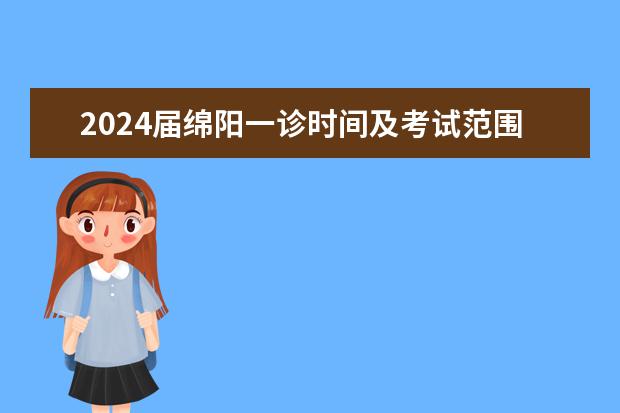 2024届绵阳一诊时间及考试范围确定！ 2024绵阳一诊分数线