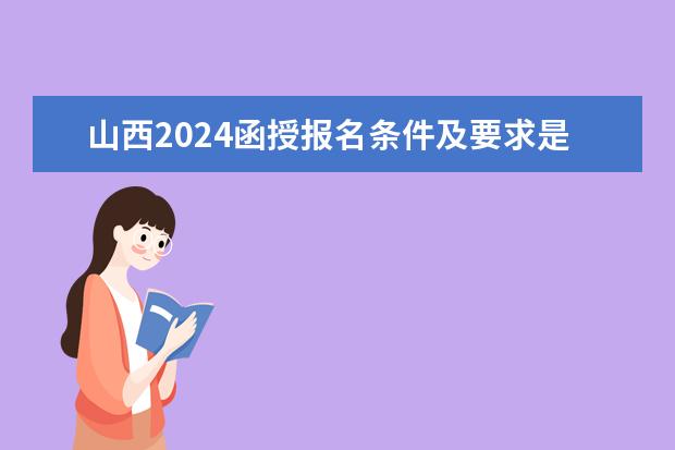 山西2024函授报名条件及要求是什么?