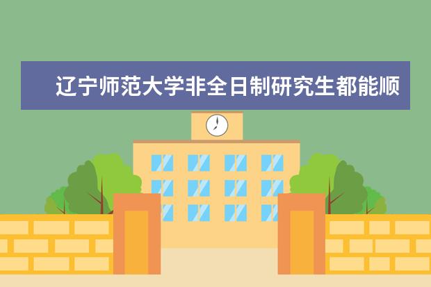 辽宁师范大学非全日制研究生都能顺利毕业吗