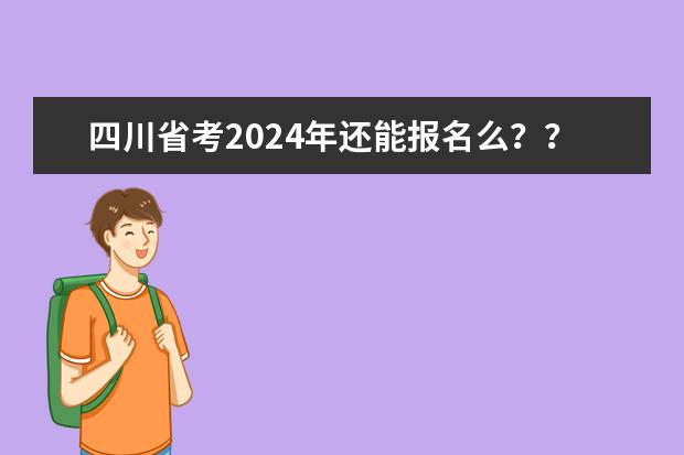 四川省考2024年还能报名么？？？（2024四川省考笔试时间）