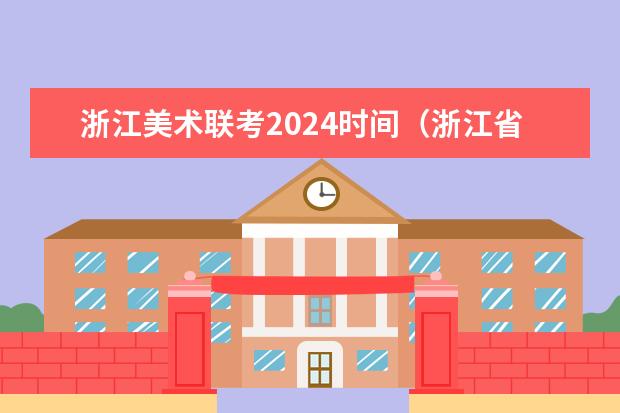 浙江美术联考2024时间（浙江省2024年艺考政策）