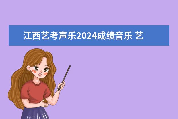 江西艺考声乐2024成绩音乐 艺考2024新政策