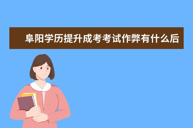 阜阳学历提升成考考试作弊有什么后果？