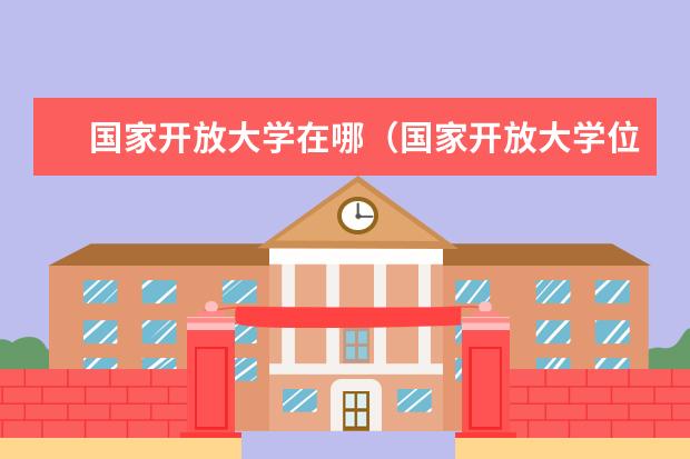 国家开放大学在哪（国家开放大学位置）