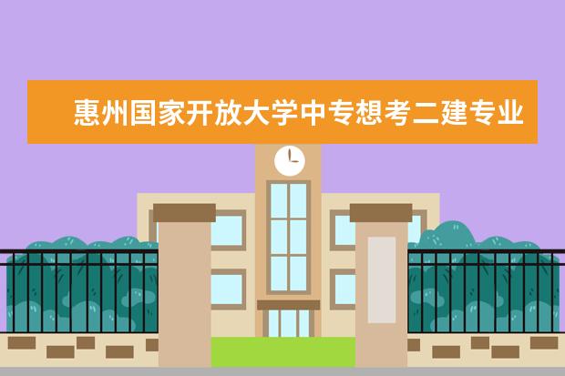 惠州国家开放大学中专想考二建专业不符怎么办学校介绍