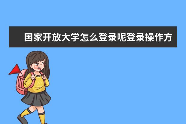 国家开放大学怎么登录呢登录操作方法详见以下步骤