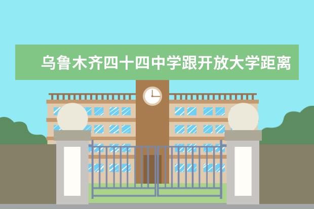 乌鲁木齐四十四中学跟开放大学距离远吗?