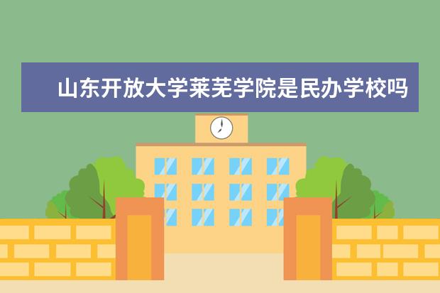 山东开放大学莱芜学院是民办学校吗