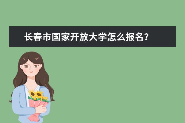 长春市国家开放大学怎么报名？