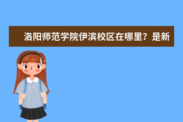 洛阳师范学院伊滨校区在哪里？是新区吗？