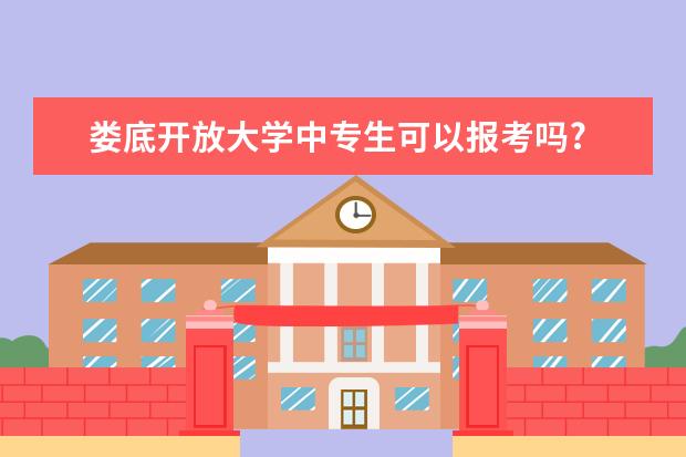 娄底开放大学中专生可以报考吗?