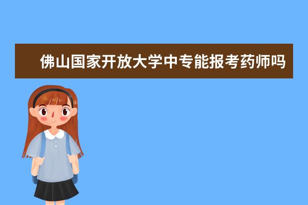 佛山国家开放大学中专能报考药师吗的优点有哪些?