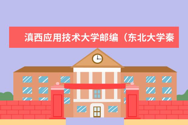 滇西应用技术大学邮编（<a target="_blank" href="/academydetailr/12.html" title="东北大学">东北大学</a>秦皇岛分校的历史）