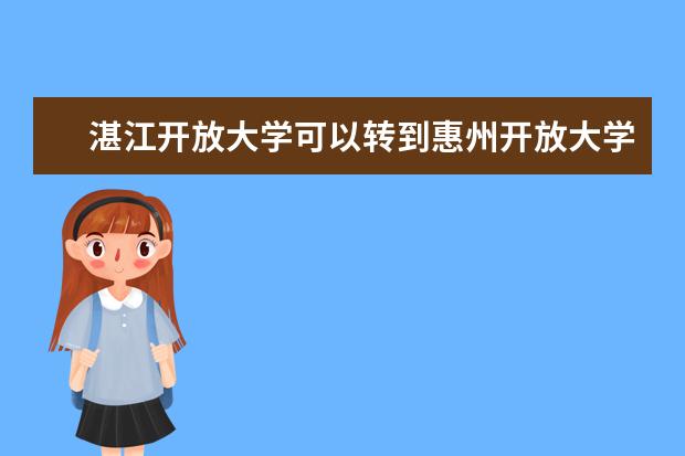 湛江开放大学可以转到惠州开放大学吗?
