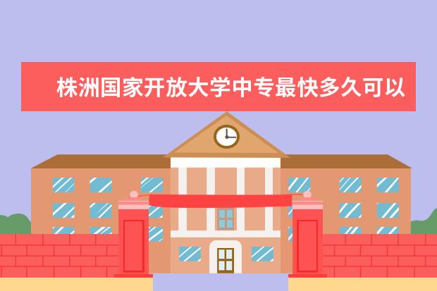 株洲国家开放大学中专最快多久可以拿证毕业学籍注册时间怎么查