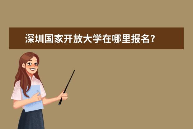 深圳国家开放大学在哪里报名?