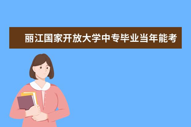 丽江国家开放大学中专毕业当年能考二建吗你报名的注册了吗？