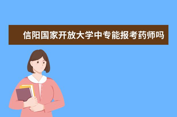 信阳国家开放大学中专能报考药师吗从报名到毕业的流程是什么样的？