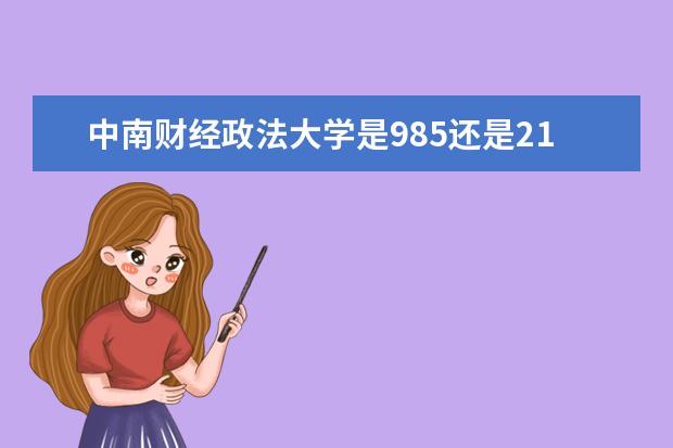 中南财经政法大学是985还是211（中南财经政法大学是211大学还是985大学）