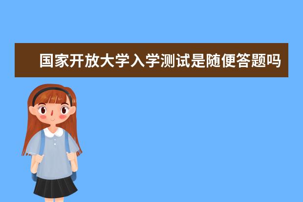 国家开放大学入学测试是随便答题吗