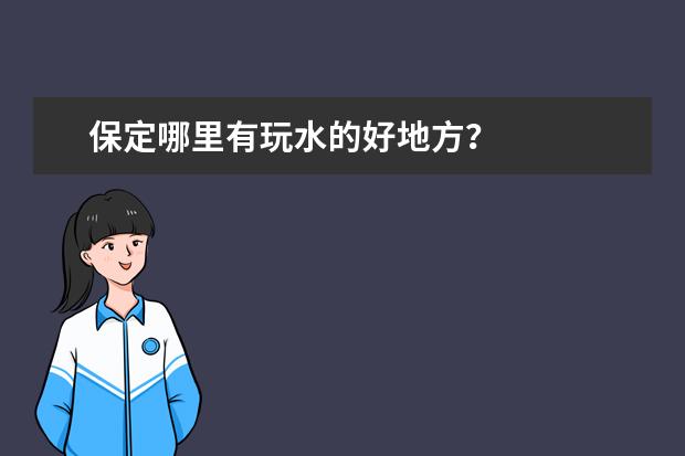 保定哪里有玩水的好地方？