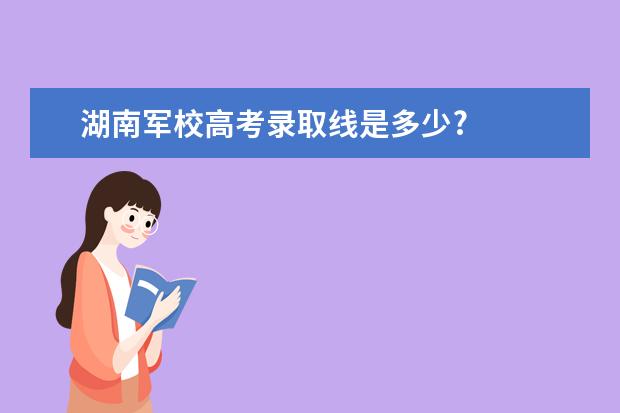 湖南军校高考录取线是多少?
