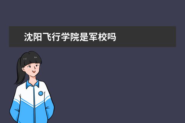 沈阳飞行学院是军校吗