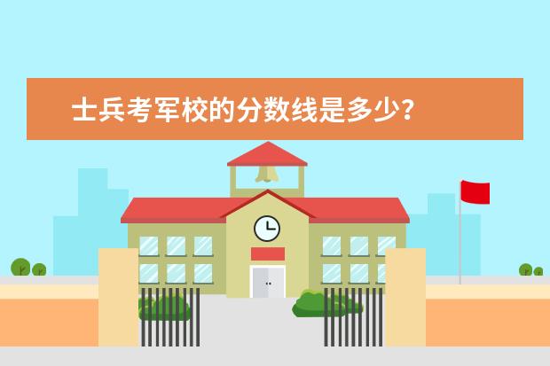 士兵考军校的分数线是多少？