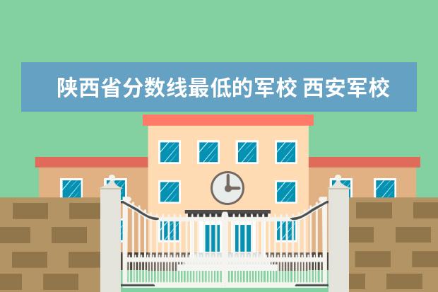 陕西省分数线最低的军校 西安军校录取分数线