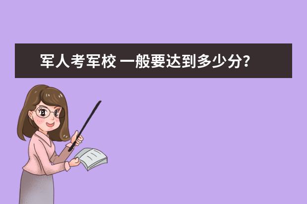 军人考军校 一般要达到多少分? 总分是多少?