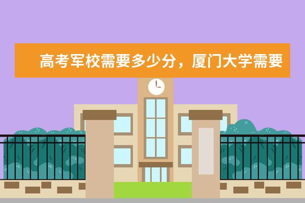 高考军校需要多少分,厦门大学需要多少分