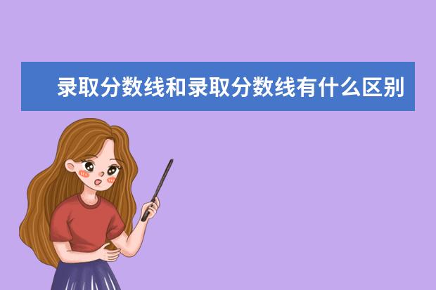 录取分数线和录取分数线有什么区别？