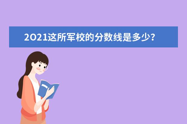 2O21这所军校的分数线是多少？