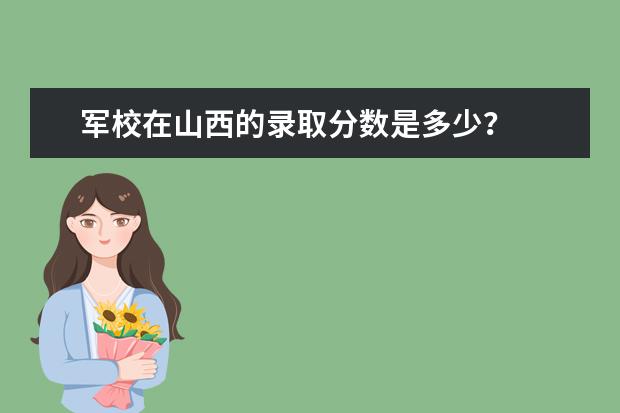 军校在山西的录取分数是多少?