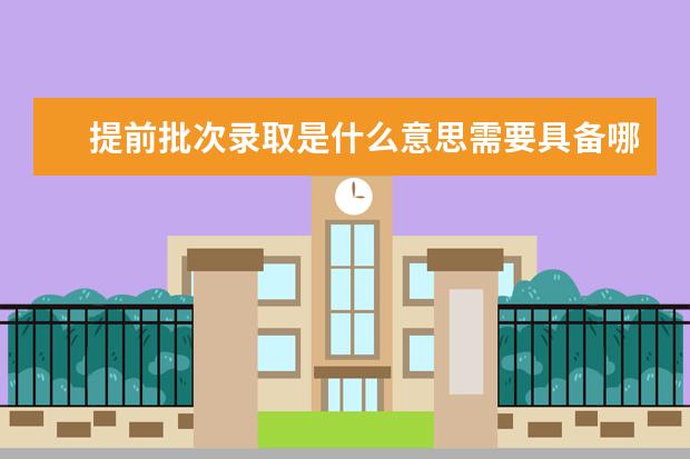 提前批次录取是什么意思需要具备哪些条件