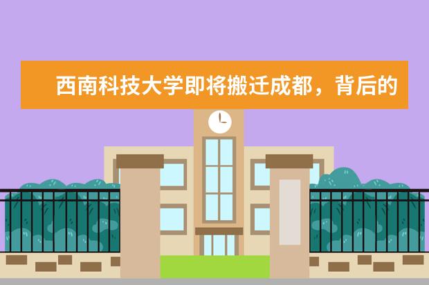 西南科技大学即将搬迁成都,背后的主要原因是什么?