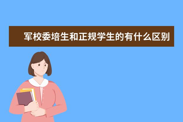 军校委培生和正规学生的有什么区别？